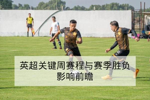 英超关键周赛程与赛季胜负影响前瞻